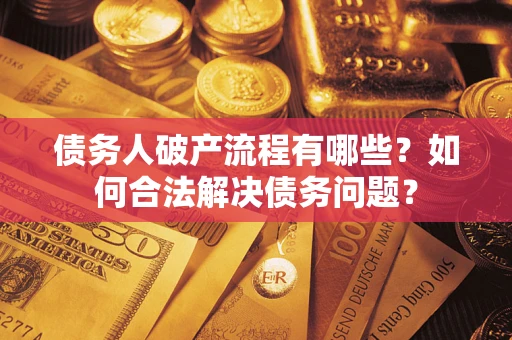 武汉债务人破产流程有哪些？如何合法解决债务问题？