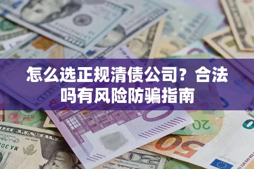 武汉怎么选正规清债公司？合法吗有风险防骗指南