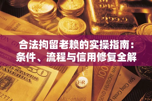 武汉合法拘留老赖的实操指南:条件、流程与信用修复全解析 武汉合法拘留老赖的实操指南:条件、流程与信用修复全解析