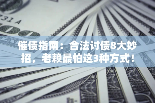 武汉催债指南：合法讨债8大妙招，老赖最怕这3种方式！