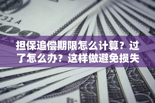 武汉担保追偿期限怎么计算？过了怎么办？这样做避免损失！