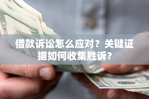 武汉借款诉讼怎么应对？关键证据如何收集胜诉？