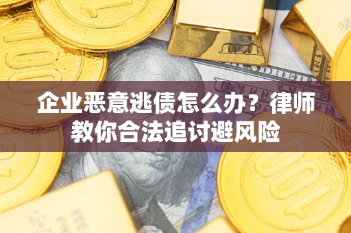 武汉企业恶意逃债怎么办？律师教你合法追讨避风险
