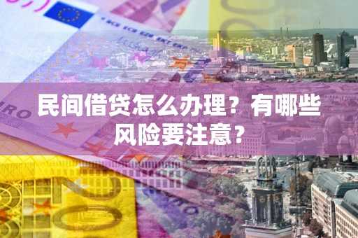 武汉民间借贷怎么办理？有哪些风险要注意？