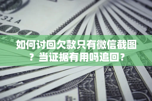 武汉如何讨回欠款只有微信截图？当证据有用吗追回？