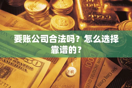 武汉要账公司合法吗？怎么选择靠谱的？