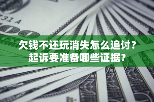 武汉欠钱不还玩消失怎么追讨？起诉要准备哪些证据？
