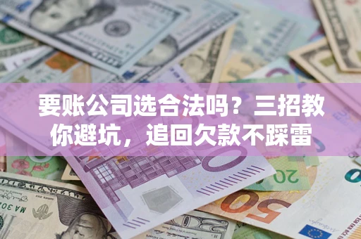 武汉要账公司选合法吗？三招教你避坑，追回欠款不踩雷