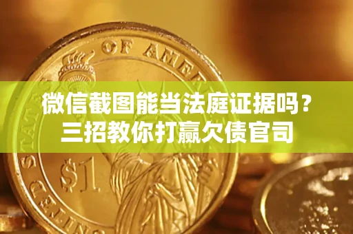 武汉微信截图能当法庭证据吗？三招教你打赢欠债官司