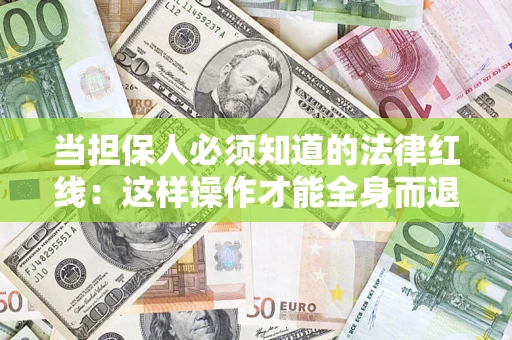 武汉当担保人必须知道的法律红线：这样操作才能全身而退