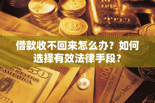 武汉借款收不回来怎么办？如何选择有效法律手段？