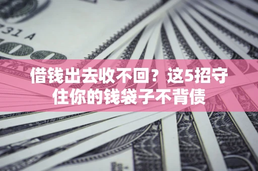 武汉借钱出去收不回？这5招守住你的钱袋子不背债