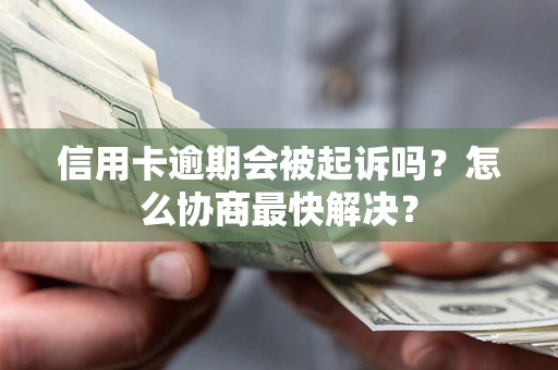 武汉信用卡逾期会被起诉吗？怎么协商最快解决？