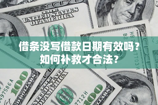 武汉借条没写借款日期有效吗？如何补救才合法？