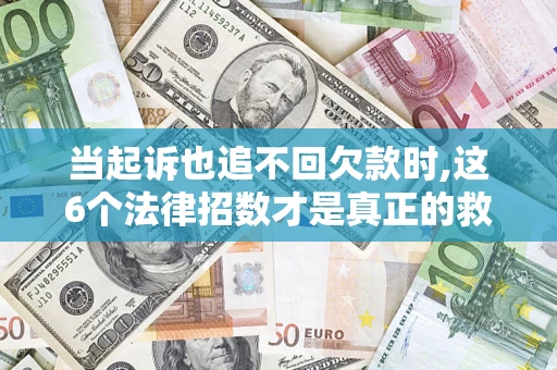 武汉当起诉也追不回欠款时,这6个法律招数才是真正的救命稻草