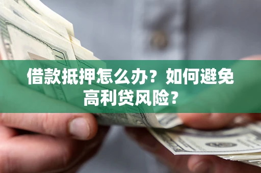 武汉借款抵押怎么办？如何避免高利贷风险？