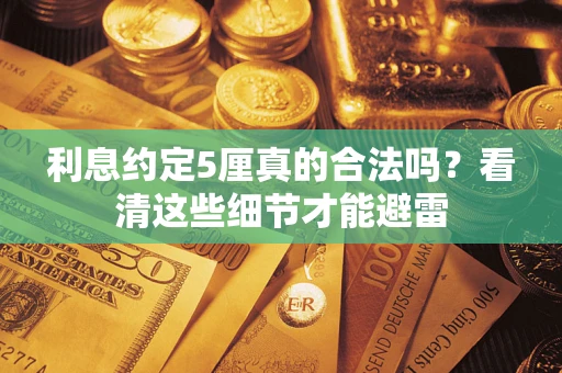 武汉利息约定5厘真的合法吗？看清这些细节才能避雷