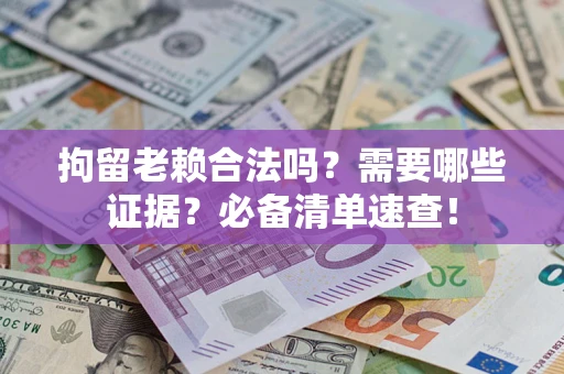 武汉拘留老赖合法吗？需要哪些证据？必备清单速查！
