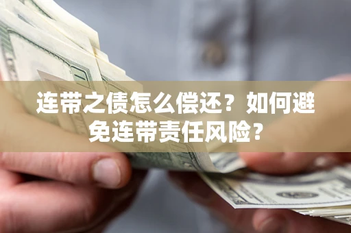 武汉连带之债怎么偿还？如何避免连带责任风险？