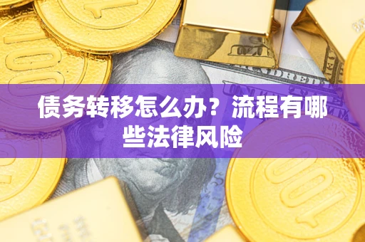 武汉债务转移怎么办？流程有哪些法律风险