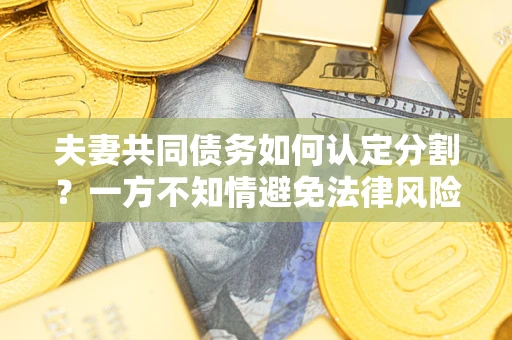 武汉夫妻共同债务如何认定分割？一方不知情避免法律风险必看！