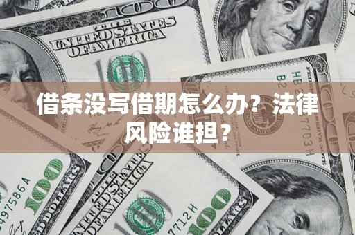 武汉借条没写借期怎么办？法律风险谁担？