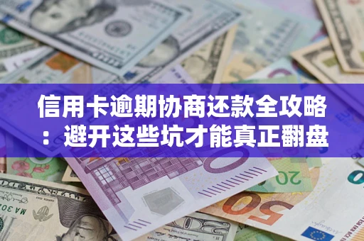 武汉信用卡逾期协商还款全攻略：避开这些坑才能真正翻盘