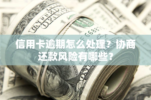 武汉信用卡逾期怎么处理？协商还款风险有哪些？